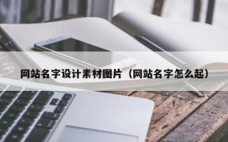 神农架网站名字设计素材图片（网站名字怎么起）
